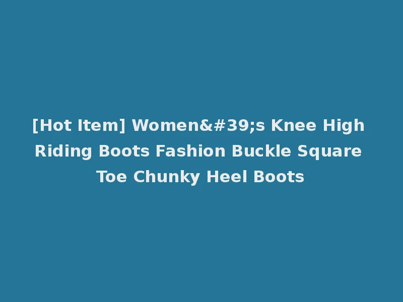 [Hot Item] Women's Knee High Riding Boots Fashion Buckle Square Toe Chunky Heel Boots