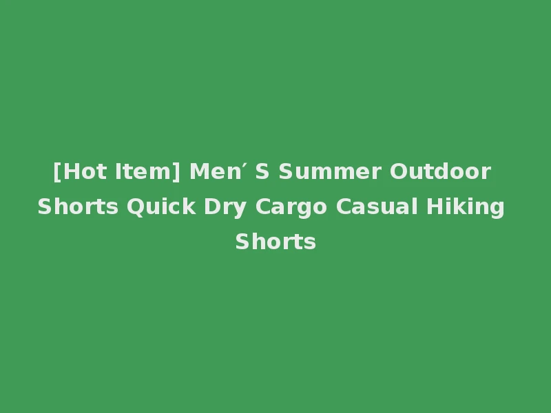 [Hot Item] Men′ S Summer Outdoor Shorts Quick Dry Cargo Casual Hiking Shorts