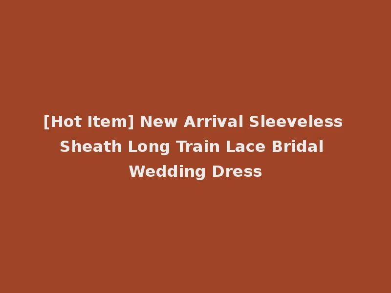 [Hot Item] New Arrival Sleeveless Sheath Long Train Lace Bridal Wedding Dress