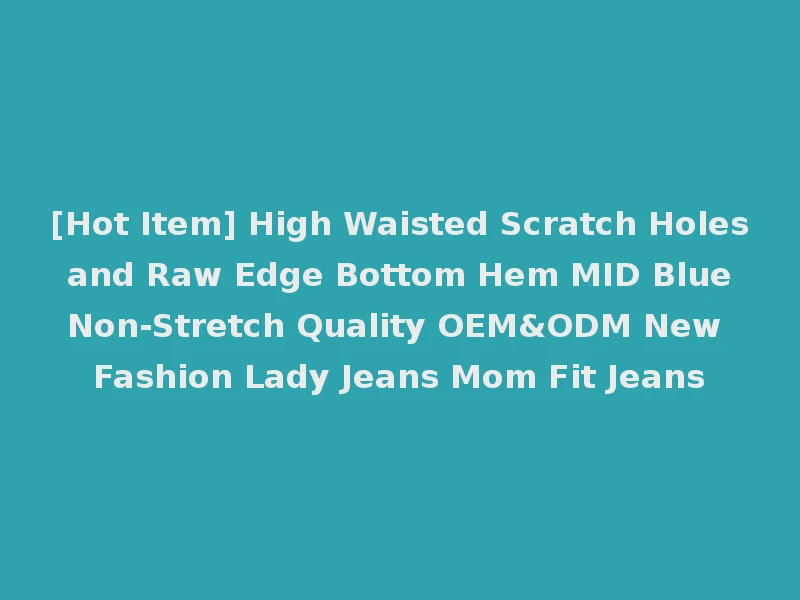 [Hot Item] High Waisted Scratch Holes and Raw Edge Bottom Hem MID Blue Non-Stretch Quality OEM&ODM New Fashion Lady Jeans Mom Fit Jeans