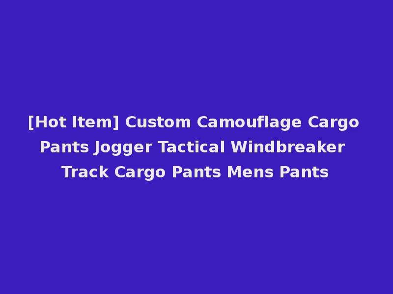 [Hot Item] Custom Camouflage Cargo Pants Jogger Tactical Windbreaker Track Cargo Pants Mens Pants