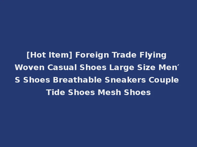 [Hot Item] Foreign Trade Flying Woven Casual Shoes Large Size Men′ S Shoes Breathable Sneakers Couple Tide Shoes Mesh Shoes