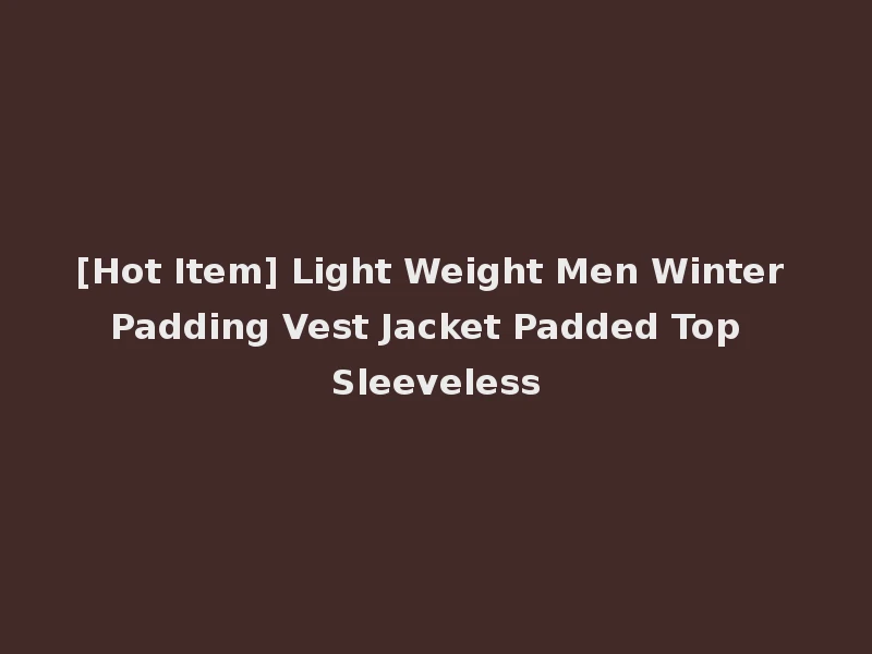[Hot Item] Light Weight Men Winter Padding Vest Jacket Padded Top Sleeveless