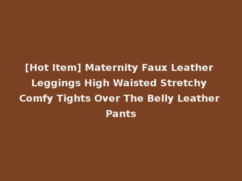 [Hot Item] Maternity Faux Leather Leggings High Waisted Stretchy Comfy Tights Over The Belly Leather Pants