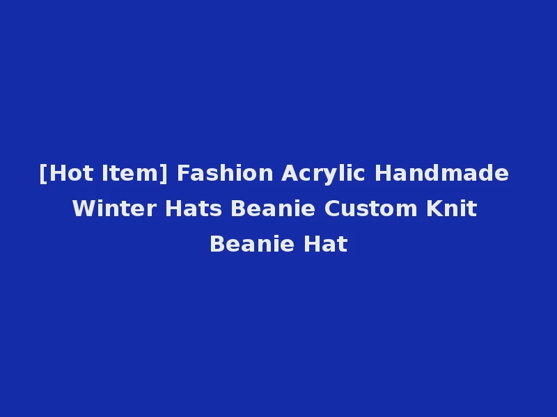[Hot Item] Fashion Acrylic Handmade Winter Hats Beanie Custom Knit Beanie Hat