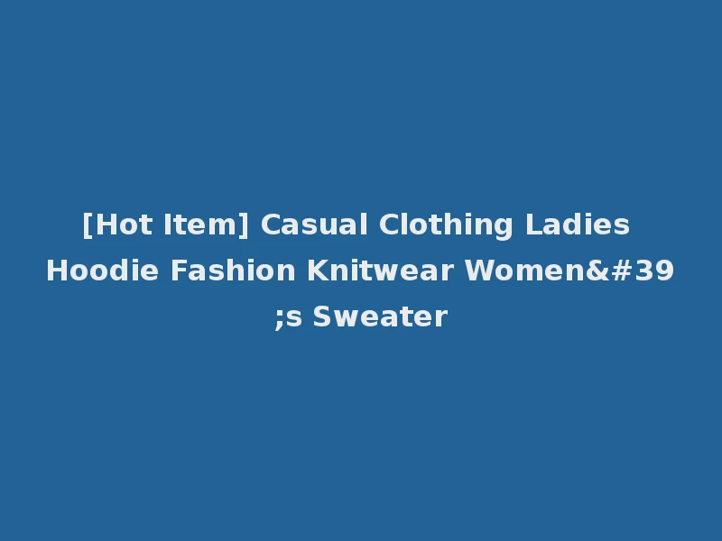 [Hot Item] Casual Clothing Ladies Hoodie Fashion Knitwear Women's Sweater