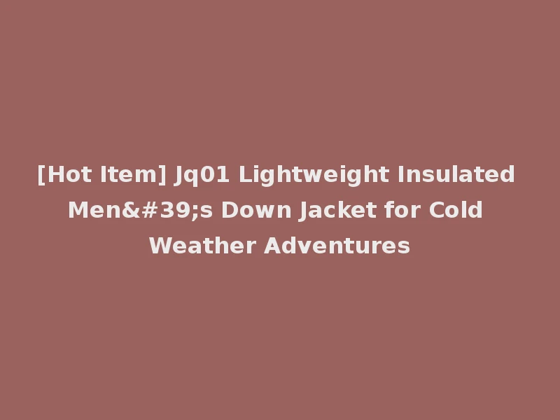 [Hot Item] Jq01 Lightweight Insulated Men's Down Jacket for Cold Weather Adventures