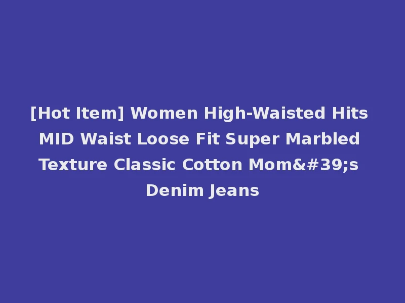 [Hot Item] Women High-Waisted Hits MID Waist Loose Fit Super Marbled Texture Classic Cotton Mom's Denim Jeans