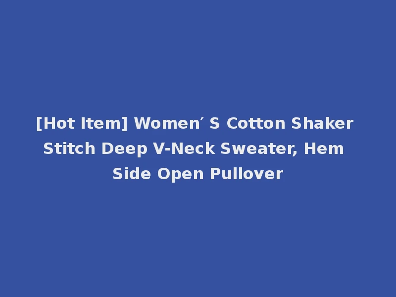 [Hot Item] Women′ S Cotton Shaker Stitch Deep V-Neck Sweater, Hem Side Open Pullover