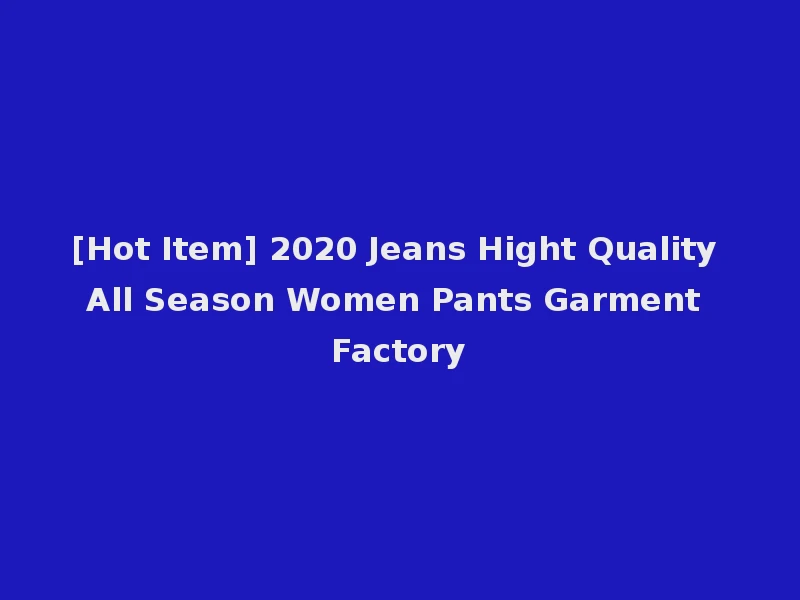 [Hot Item] 2020 Jeans Hight Quality All Season Women Pants Garment Factory