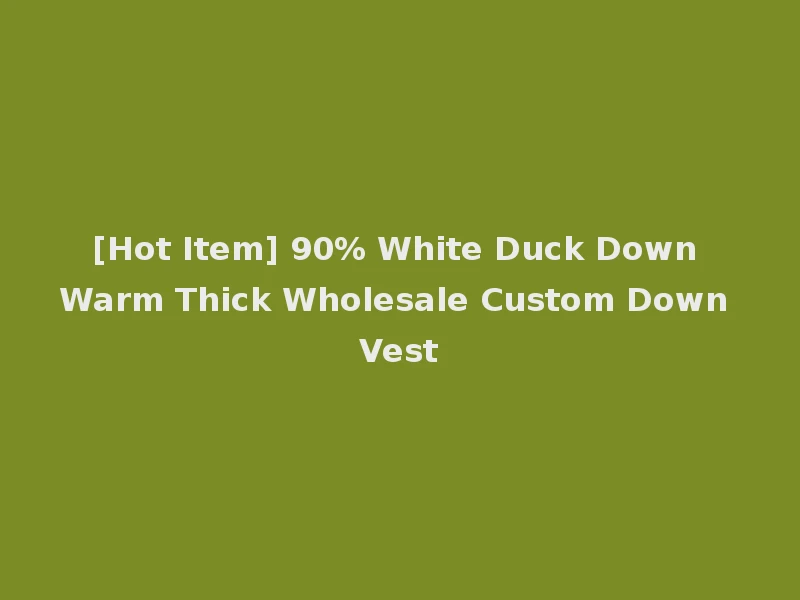 [Hot Item] 90% White Duck Down Warm Thick Wholesale Custom Down Vest