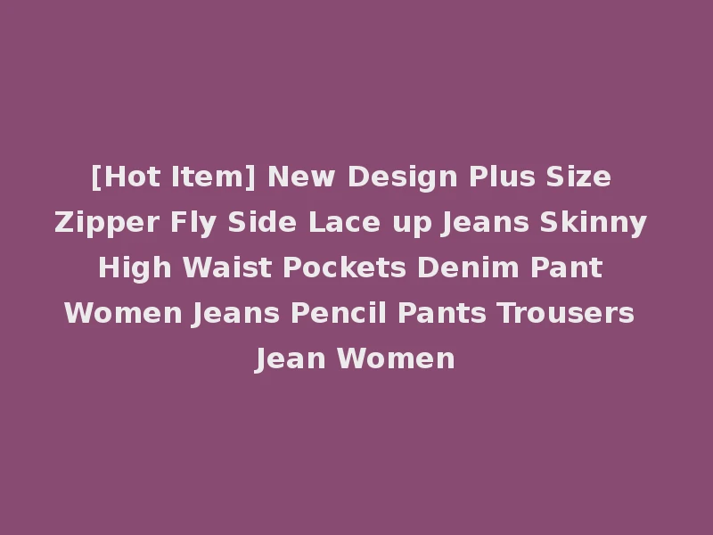 [Hot Item] New Design Plus Size Zipper Fly Side Lace up Jeans Skinny High Waist Pockets Denim Pant Women Jeans Pencil Pants Trousers Jean Women