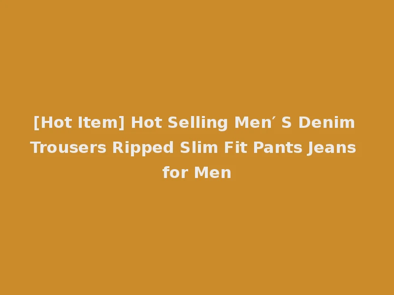 [Hot Item] Hot Selling Men′ S Denim Trousers Ripped Slim Fit Pants Jeans for Men