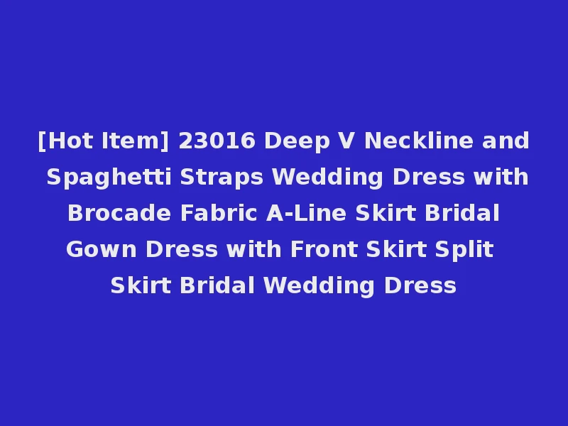 [Hot Item] 23016 Deep V Neckline and Spaghetti Straps Wedding Dress with Brocade Fabric A-Line Skirt Bridal Gown Dress with Front Skirt Split Skirt Bridal Wedding Dress