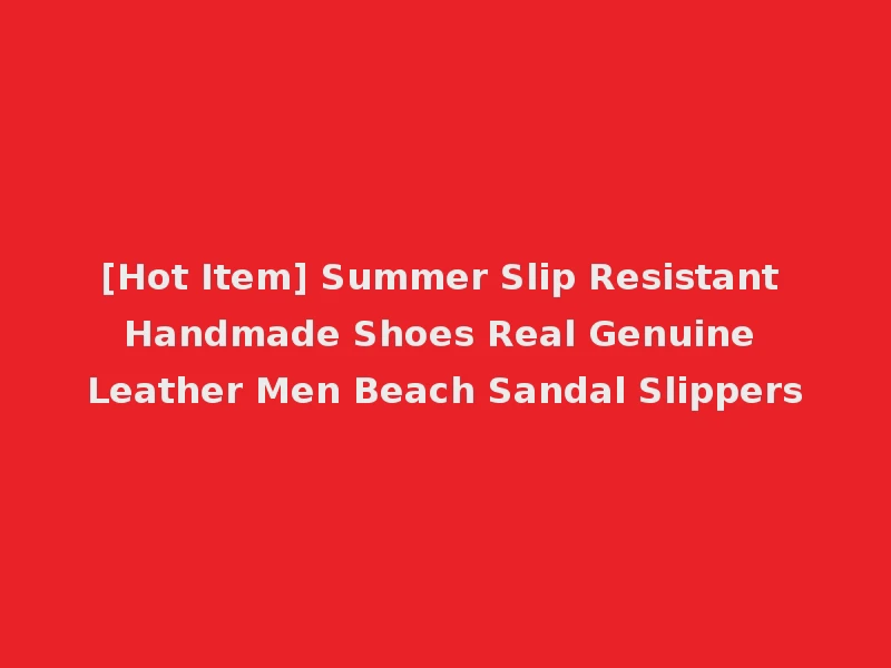 [Hot Item] Summer Slip Resistant Handmade Shoes Real Genuine Leather Men Beach Sandal Slippers