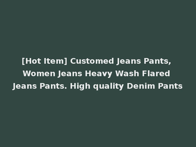 [Hot Item] Customed Jeans Pants, Women Jeans Heavy Wash Flared Jeans Pants. High quality Denim Pants