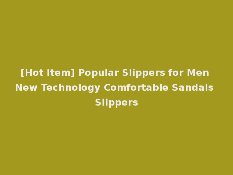 [Hot Item] Popular Slippers for Men New Technology Comfortable Sandals Slippers