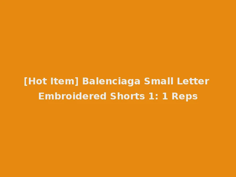 [Hot Item] Balenciaga Small Letter Embroidered Shorts 1: 1 Reps