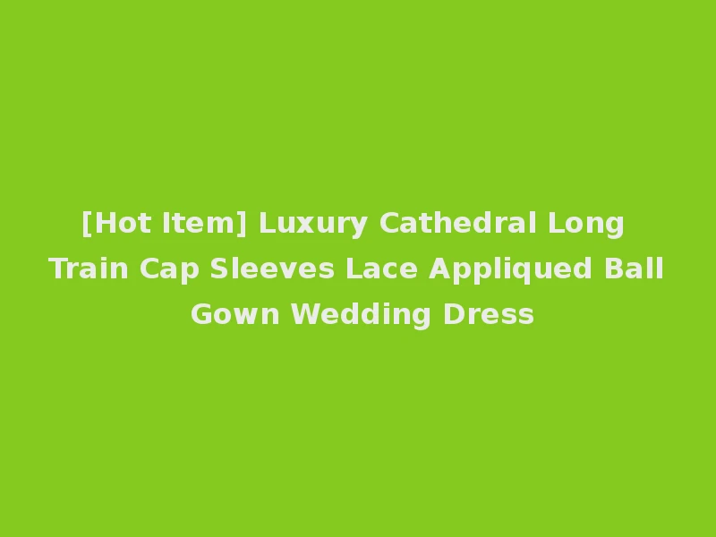 [Hot Item] Luxury Cathedral Long Train Cap Sleeves Lace Appliqued Ball Gown Wedding Dress