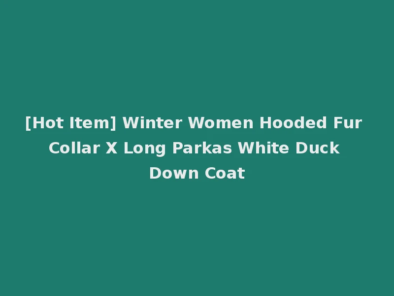 [Hot Item] Winter Women Hooded Fur Collar X Long Parkas White Duck Down Coat