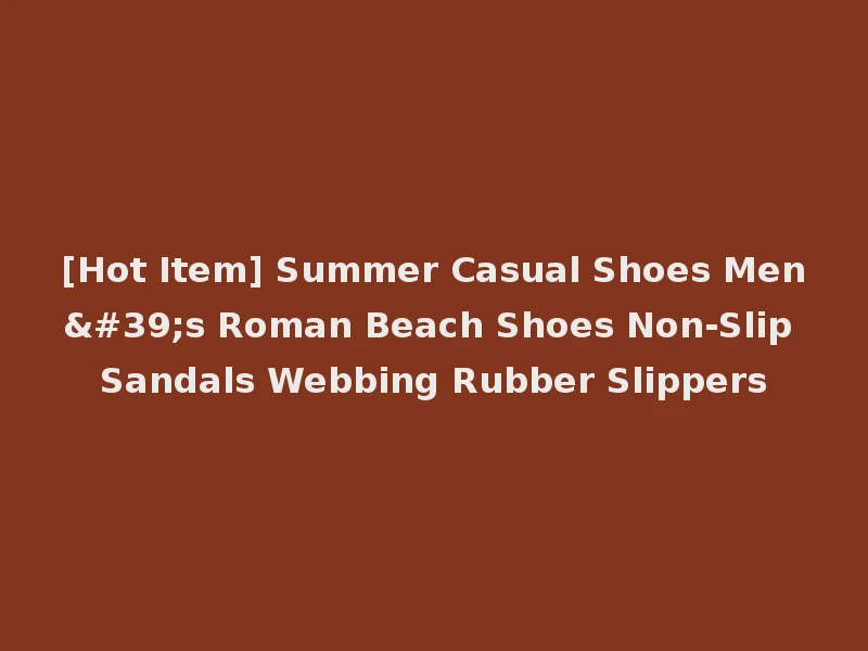 [Hot Item] Summer Casual Shoes Men's Roman Beach Shoes Non-Slip Sandals Webbing Rubber Slippers