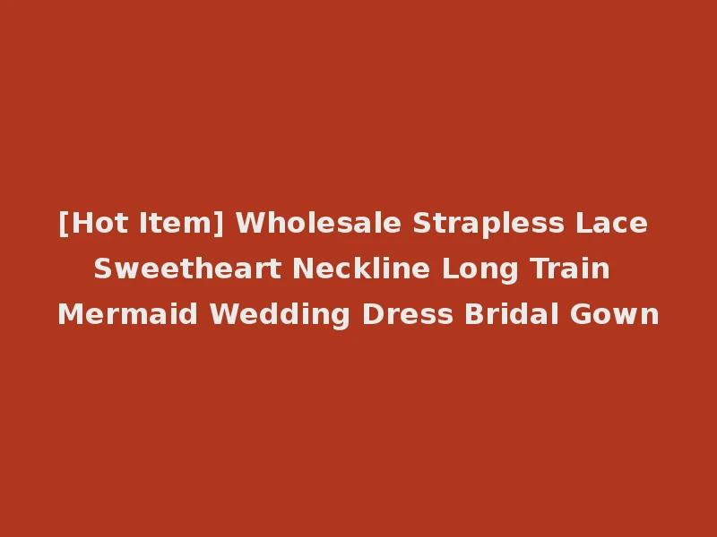 [Hot Item] Wholesale Strapless Lace Sweetheart Neckline Long Train Mermaid Wedding Dress Bridal Gown