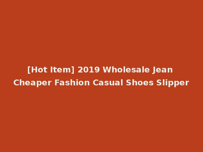 [Hot Item] 2019 Wholesale Jean Cheaper Fashion Casual Shoes Slipper