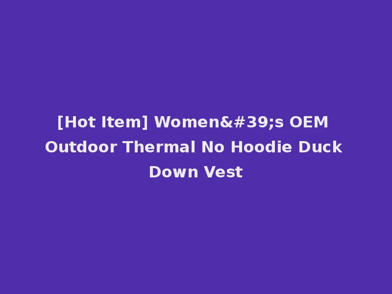 [Hot Item] Women's OEM Outdoor Thermal No Hoodie Duck Down Vest