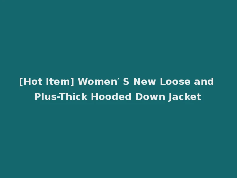 [Hot Item] Women′ S New Loose and Plus-Thick Hooded Down Jacket