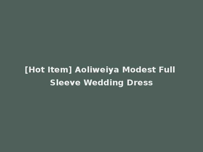 [Hot Item] Aoliweiya Modest Full Sleeve Wedding Dress