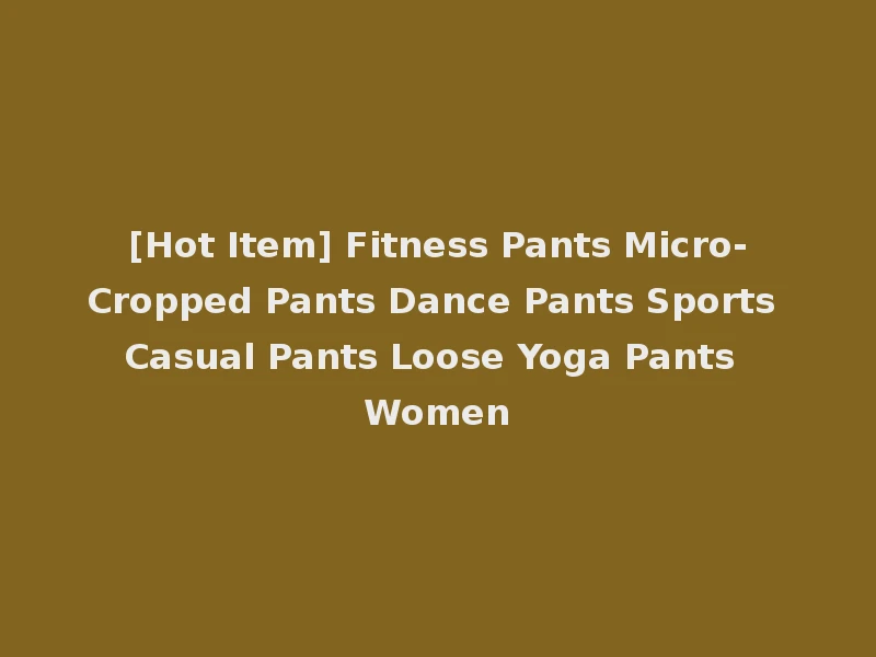 [Hot Item] Fitness Pants Micro-Cropped Pants Dance Pants Sports Casual Pants Loose Yoga Pants Women