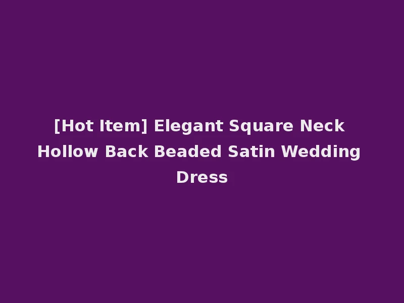 [Hot Item] Elegant Square Neck Hollow Back Beaded Satin Wedding Dress