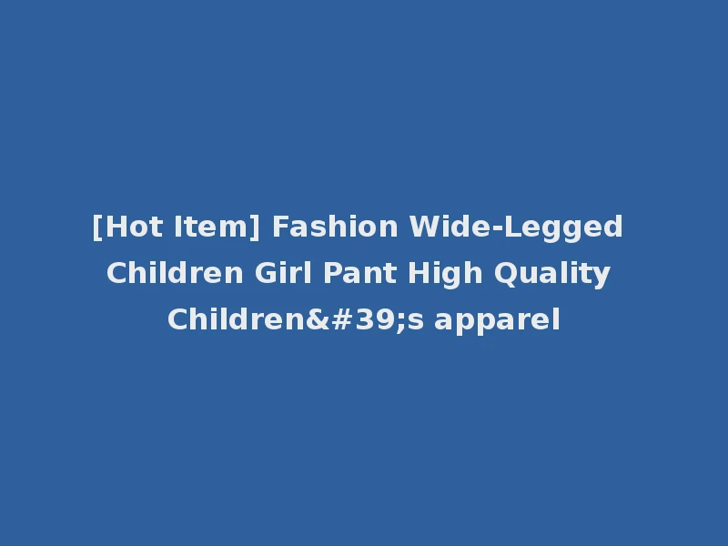 [Hot Item] Fashion Wide-Legged Children Girl Pant High Quality Children's apparel