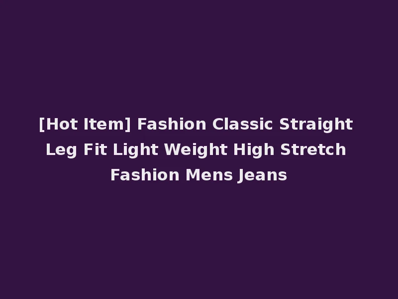 [Hot Item] Fashion Classic Straight Leg Fit Light Weight High Stretch Fashion Mens Jeans