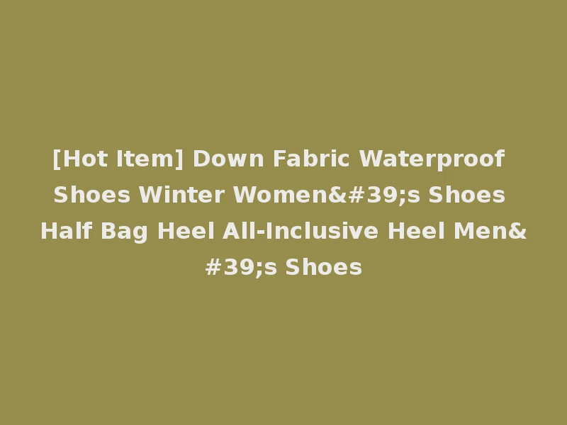 [Hot Item] Down Fabric Waterproof Shoes Winter Women's Shoes Half Bag Heel All-Inclusive Heel Men's Shoes