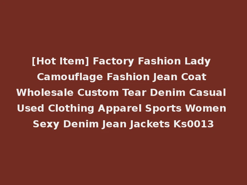 [Hot Item] Factory Fashion Lady Camouflage Fashion Jean Coat Wholesale Custom Tear Denim Casual Used Clothing Apparel Sports Women Sexy Denim Jean Jackets Ks0013
