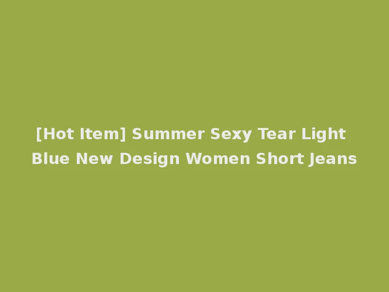 [Hot Item] Summer Sexy Tear Light Blue New Design Women Short Jeans