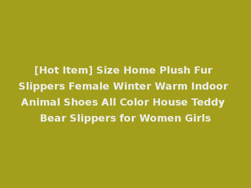 [Hot Item] Size Home Plush Fur Slippers Female Winter Warm Indoor Animal Shoes All Color House Teddy Bear Slippers for Women Girls