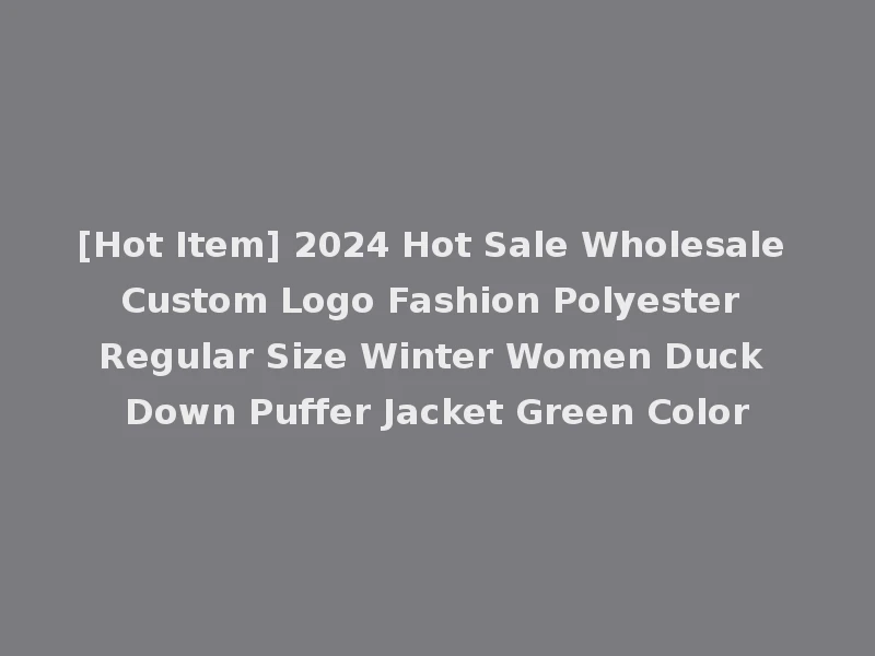 [Hot Item] 2024 Hot Sale Wholesale Custom Logo Fashion Polyester Regular Size Winter Women Duck Down Puffer Jacket Green Color