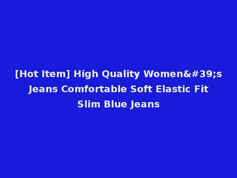 [Hot Item] High Quality Women's Jeans Comfortable Soft Elastic Fit Slim Blue Jeans