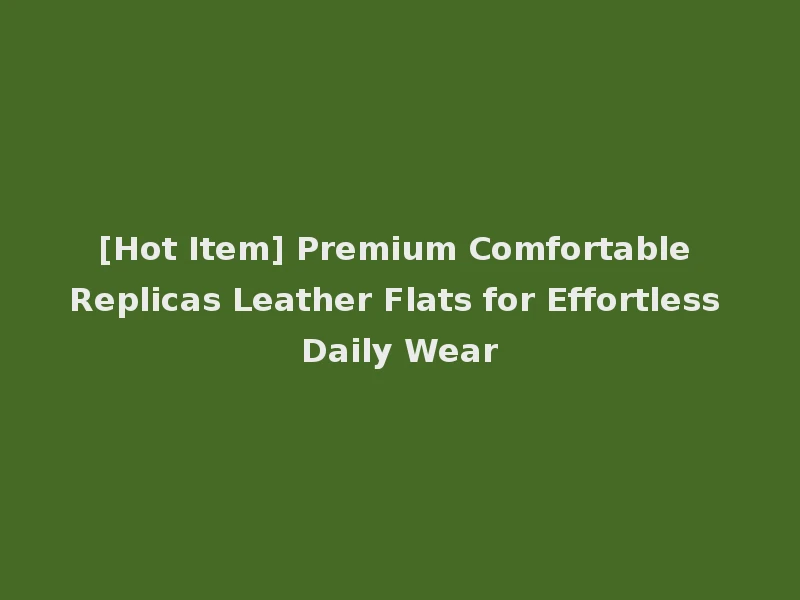 [Hot Item] Premium Comfortable Replicas Leather Flats for Effortless Daily Wear