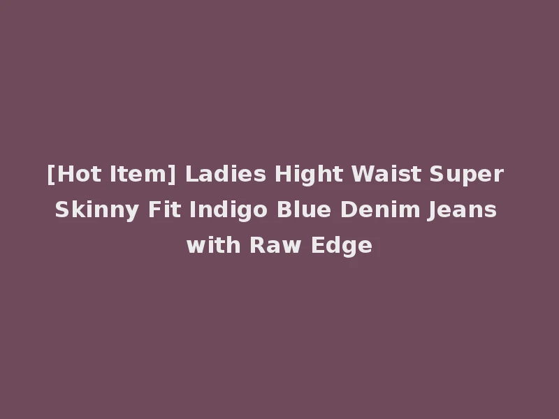 [Hot Item] Ladies Hight Waist Super Skinny Fit Indigo Blue Denim Jeans with Raw Edge