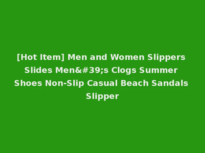 [Hot Item] Men and Women Slippers Slides Men's Clogs Summer Shoes Non-Slip Casual Beach Sandals Slipper