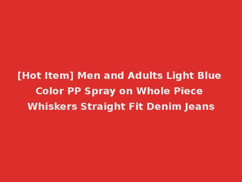 [Hot Item] Men and Adults Light Blue Color PP Spray on Whole Piece Whiskers Straight Fit Denim Jeans