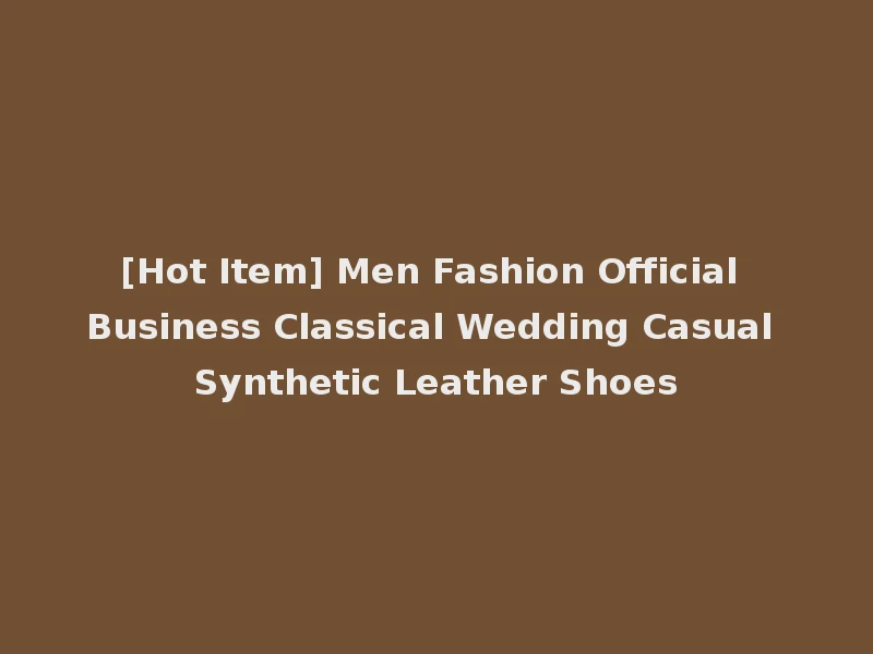 [Hot Item] Men Fashion Official Business Classical Wedding Casual Synthetic Leather Shoes