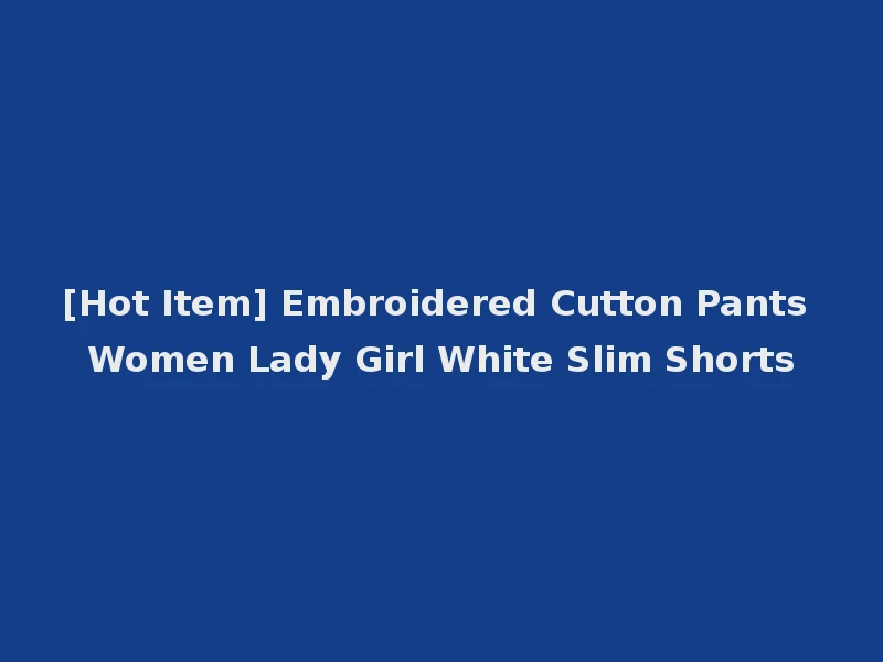 [Hot Item] Embroidered Cutton Pants Women Lady Girl White Slim Shorts