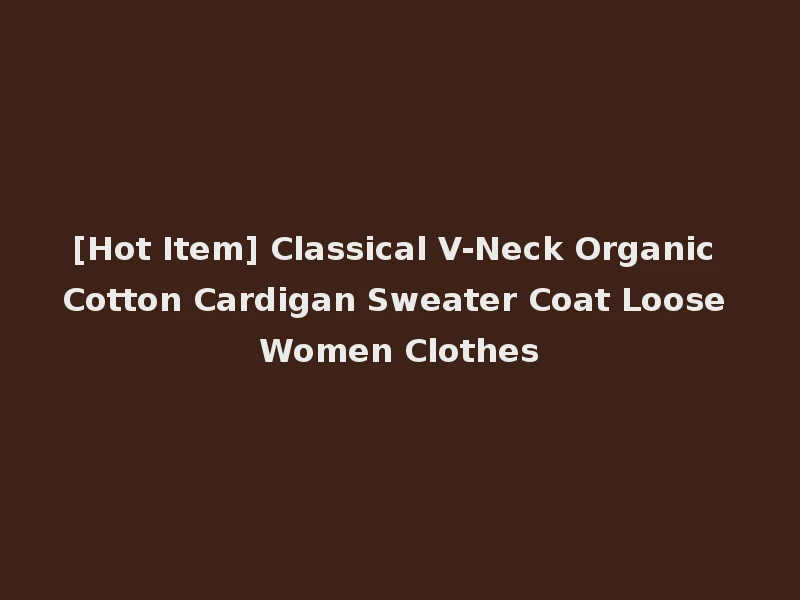 [Hot Item] Classical V-Neck Organic Cotton Cardigan Sweater Coat Loose Women Clothes