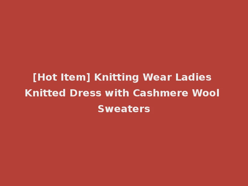 [Hot Item] Knitting Wear Ladies Knitted Dress with Cashmere Wool Sweaters
