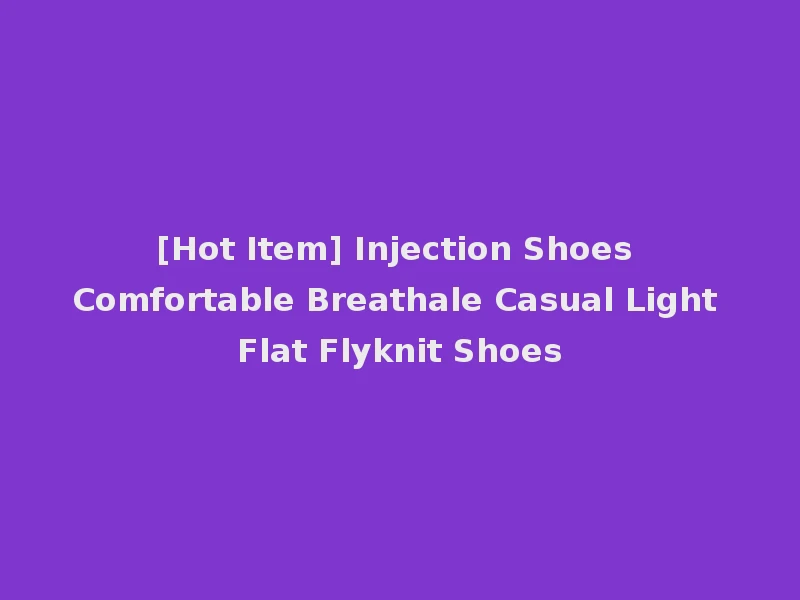 [Hot Item] Injection Shoes Comfortable Breathale Casual Light Flat Flyknit Shoes