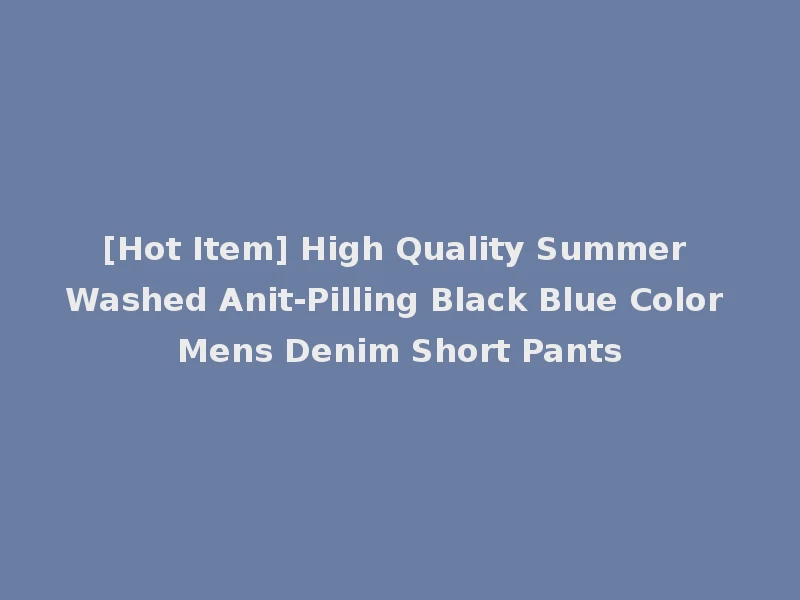 [Hot Item] High Quality Summer Washed Anit-Pilling Black Blue Color Mens Denim Short Pants